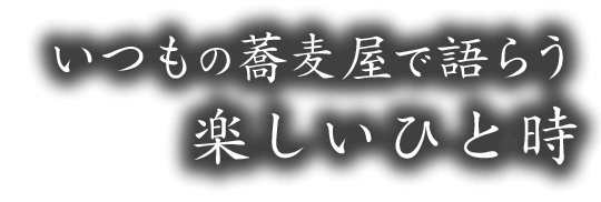 いつもの蕎麦屋で語らう